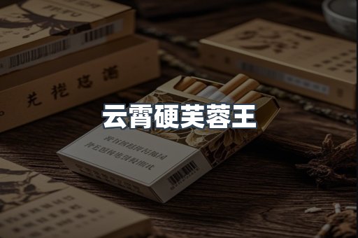 云霄硬芙蓉王